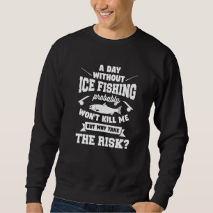A Day Without Ice Fishing Probably Won't Kill Me Sweatshirt