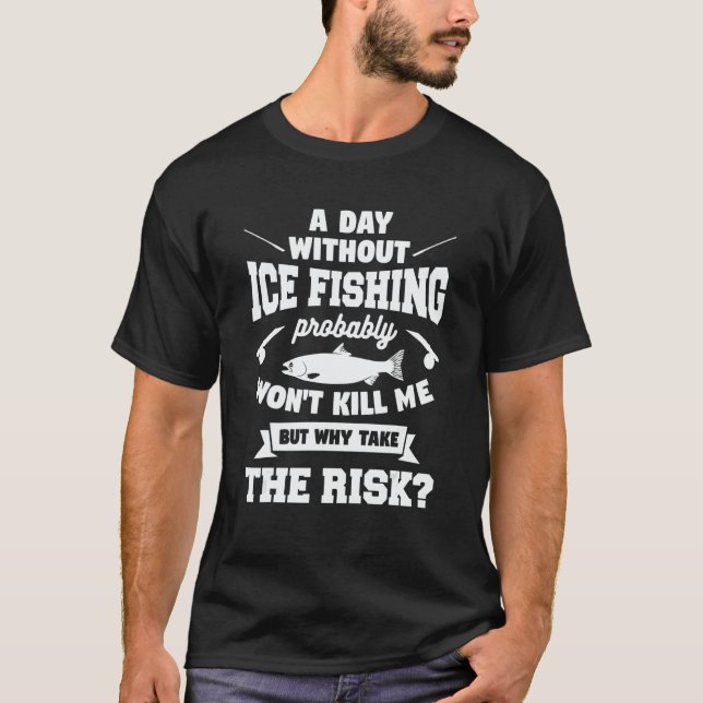 A Day Without Ice Fishing Probably Won't Kill Me T-Shirt (Front)