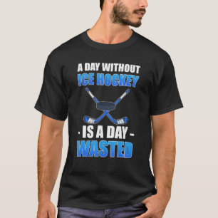A Day Without Ice Hockey Is A Day Wasted Ice Hocke T-Shirt