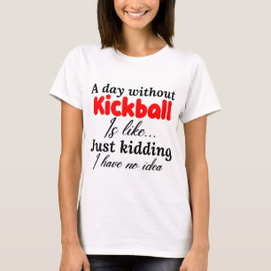 a day without kickball is like just kidding i have T-Shirt