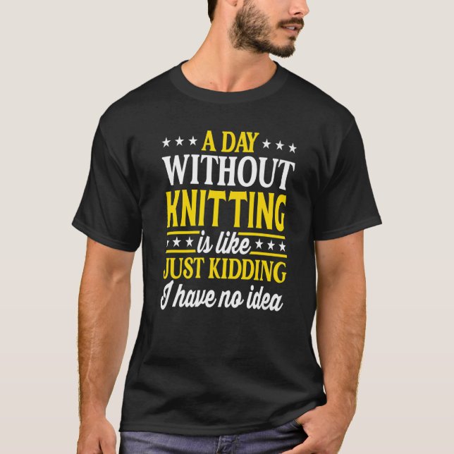 A Day Without Knitting  Knitter  1 T-Shirt (Front)