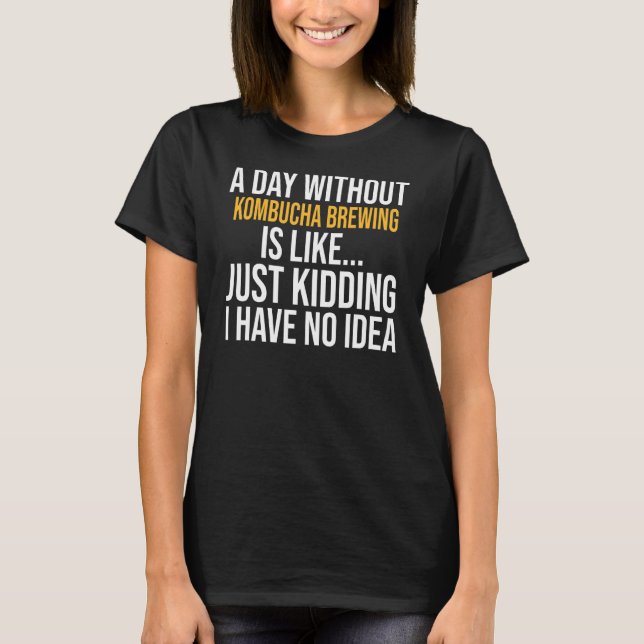 A Day Without Kombucha Brewing Is Like T-Shirt (Front)