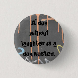"A Day Without Laughter Is A Day Wasted!" 1 Inch Round Button