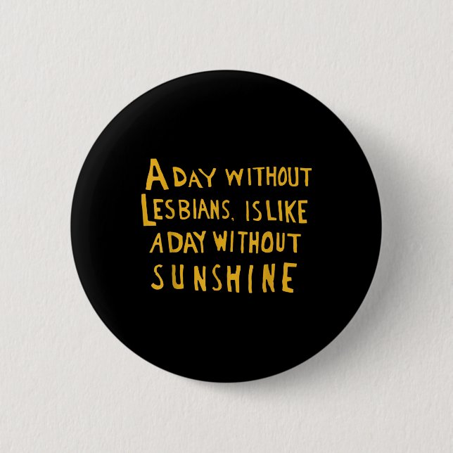 A Day Without Lesbians Is Like A Day Without Sunsh 2 Inch Round Button (Front)