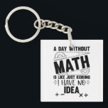 A Day Without Math Funny Math Gift, Mathematics Keychain<br><div class="desc">Looking for a funny and clever design to brighten up your day? Check out our "A Day Without Math is Just Like Kidding I Have No Idea" design! This hilarious design is perfect for anyone who loves math or enjoys a good laugh. Featuring bold and colourful typography, this design is...</div>