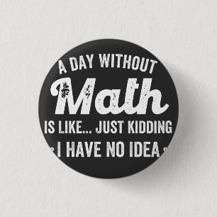 a day without math is like just kidding i have no 1 inch round button