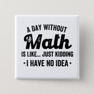 A day without math is like just kidding I have no 2 Inch Square Button