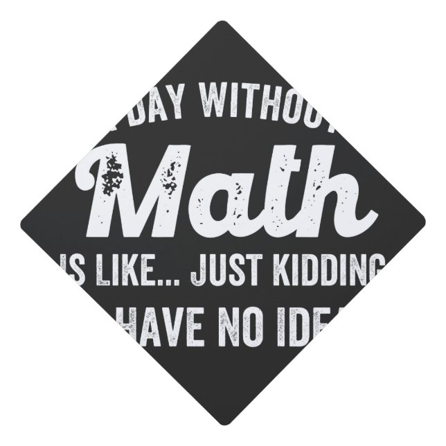 a day without math is like just kidding i have no graduation cap topper (Front)