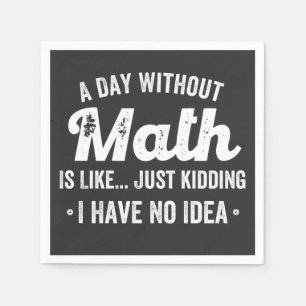 a day without math is like just kidding i have no napkin