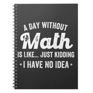 a day without math is like just kidding i have no notebook