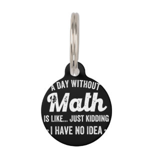 a day without math is like just kidding i have no pet tag
