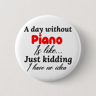 a day without piano is like just kidding i have no 2 inch round button