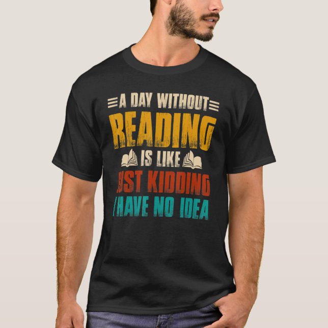 A Day Without Reading I Have No Idea -Fun Read Lib T-Shirt (Front)