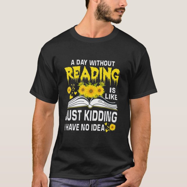 A Day Without Reading is just like kidding I have  T-Shirt (Front)