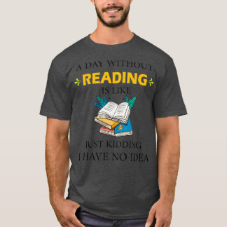 A Day Without Reading is Like Just Kidding I Have  T-Shirt