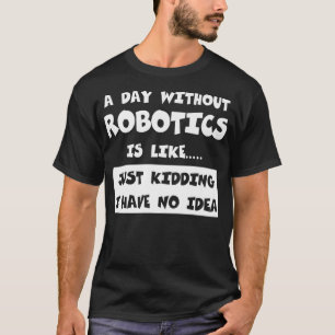 A Day Without Robotics Is Like Gift Funny Tee Robo