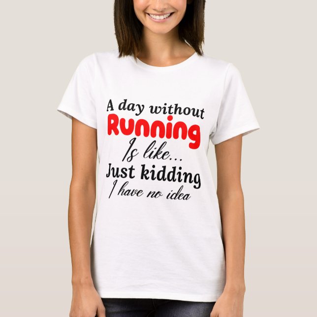 a day without running is like just kidding i have T-Shirt (Front)