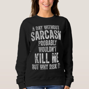A Day Without Sarcasm Probably Wouldn't Kill Me Qu Sweatshirt