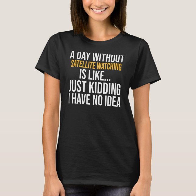 A Day Without Satellite Watching Is Like T-Shirt (Front)