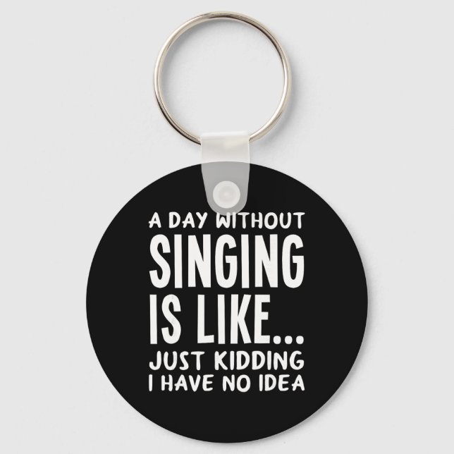 A Day Without Singing Is Like..funny Music Lover S Keychain (Front)