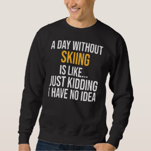 A Day Without Skiing Is Like Sweatshirt