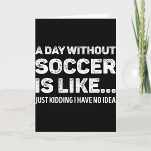 A Day Without Soccer Is Like Funny T Shirt Card