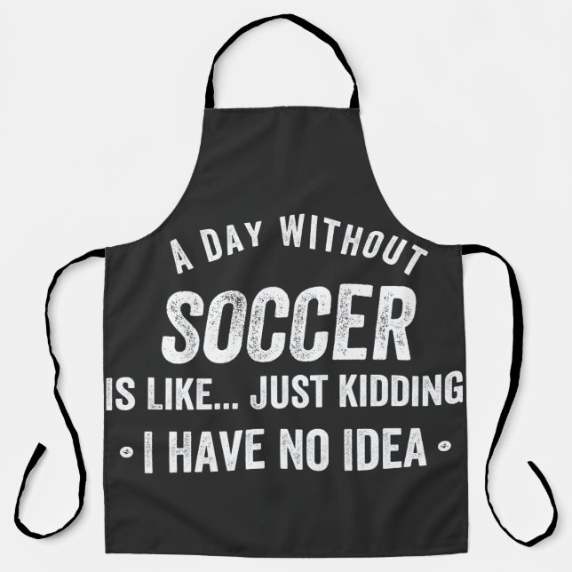 A Day Without Soccer Is Like Just Kidding Apron (Front)