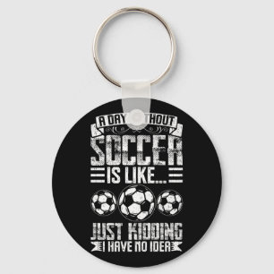 A Day Without Soccer Is Like Just Kidding I Have N Keychain