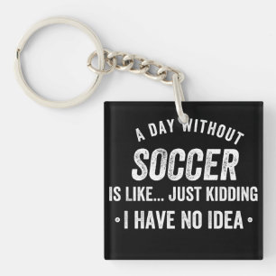 A Day Without Soccer Is Like Just Kidding Keychain