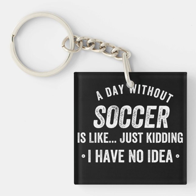 A Day Without Soccer Is Like Just Kidding Keychain (Front)