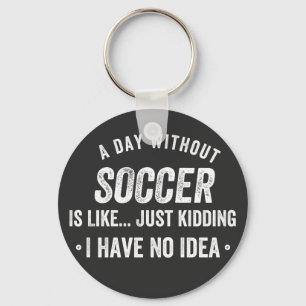 A Day Without Soccer Is Like Just Kidding Keychain