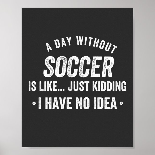A Day Without Soccer Is Like Just Kidding Poster (Front)