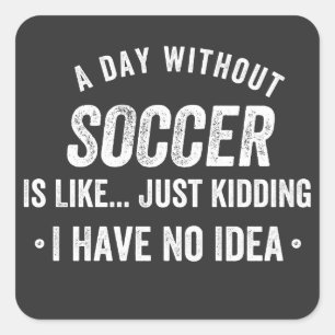 A Day Without Soccer Is Like Just Kidding Square Sticker
