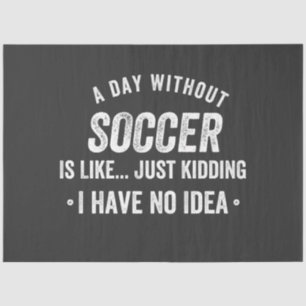 A Day Without Soccer Is Like Just Kidding Tissue Paper