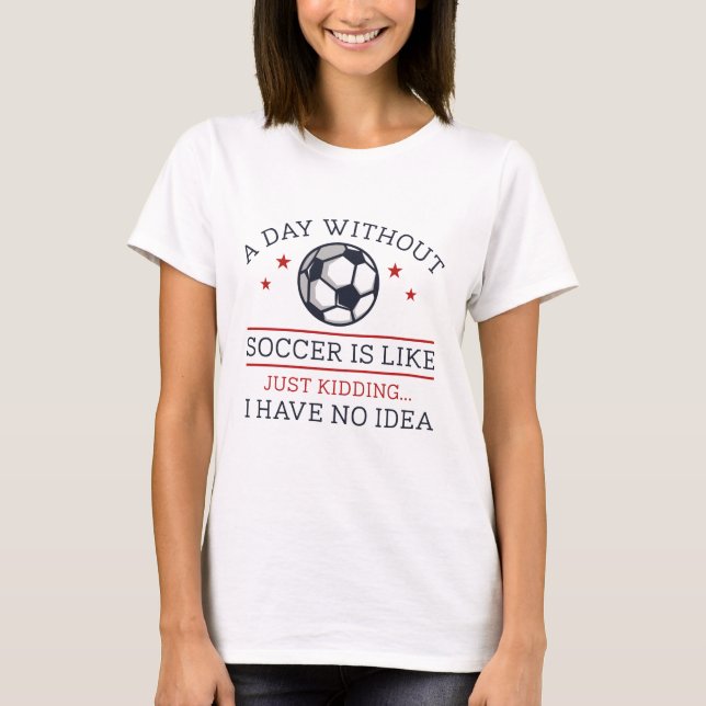 A Day Without Soccer T-Shirt (Front)