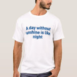 A day without sunshine is like, night T-Shirt<br><div class="desc">see more funny shirts at</div>