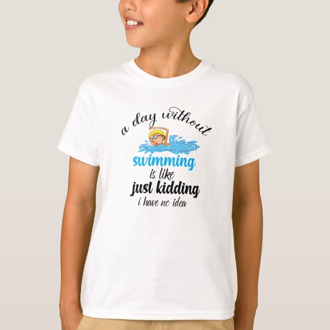a day without swimming is like just kidding i have T-Shirt (Front)
