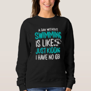 A Day Without Swimming Is Like Just Kidding Swim T Sweatshirt