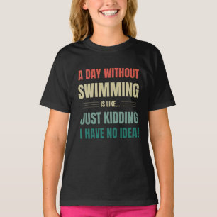 A day without swimming is like just kidding T-Shir T-Shirt