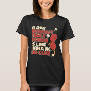 A Day Without Table Tennis Is Like Paddles Balls P T-Shirt