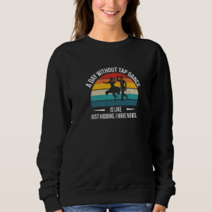 A Day Without Tap Dance Is Likeu2026 Sweatshirt