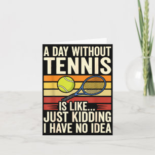 A Day Without Tennis Is Like Just Kidding I Have N Card