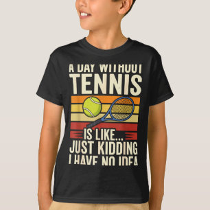 A Day Without Tennis Is Like Just Kidding I Have N T-Shirt