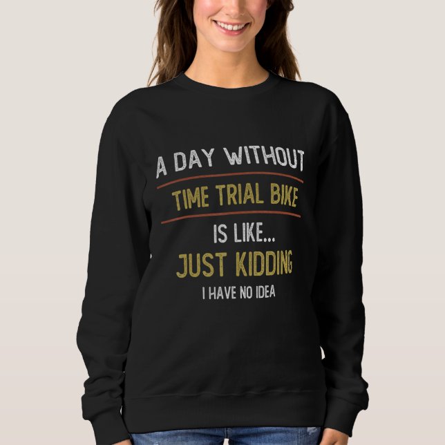 A Day Without Time Trial Bike is Like Time Trial B Sweatshirt (Front)
