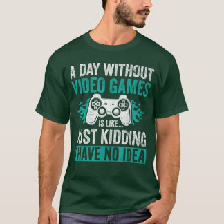 A Day Without Video Game Is Like just kidding Funn T-Shirt