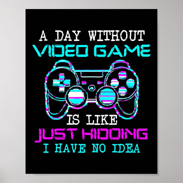 A Day Without Video Game Is Like Just Kidding Poster (Front)