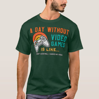 A Day Without Video Games Is Like, Funny Gamer T-S T-Shirt