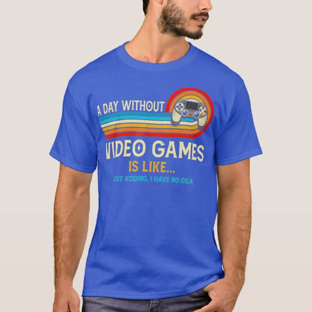 A Day Without Video Games Is Like Funny Gamer T-Shirt (Front)