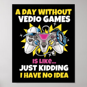 A Day Without Video Games Is Like Funny Video Game Poster