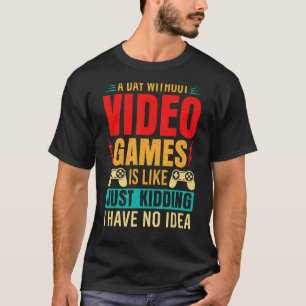 A Day Without Video Games Is Like Just Kidding_1 T-Shirt